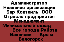 Администратор › Название организации ­ Бар Коктейль, ООО › Отрасль предприятия ­ Менеджмент › Минимальный оклад ­ 30 000 - Все города Работа » Вакансии   . Крым,Белогорск